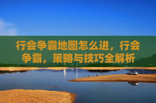 行会争霸地图怎么进，行会争霸，策略与技巧全解析