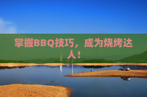 掌握BBQ技巧,成为烧烤达人! 掌握BBQ技巧,成为烧烤达人!