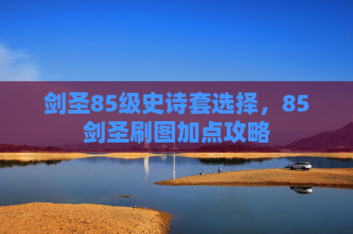 剑圣85级史诗套选择,85剑圣刷图加点攻略 剑圣85级史诗套选择,85剑圣刷图加点攻略