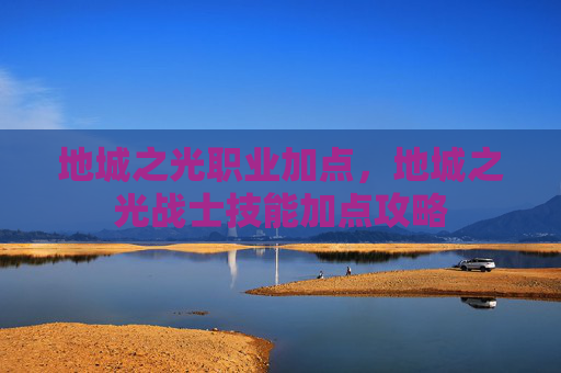 地城之光职业加点，地城之光战士技能加点攻略