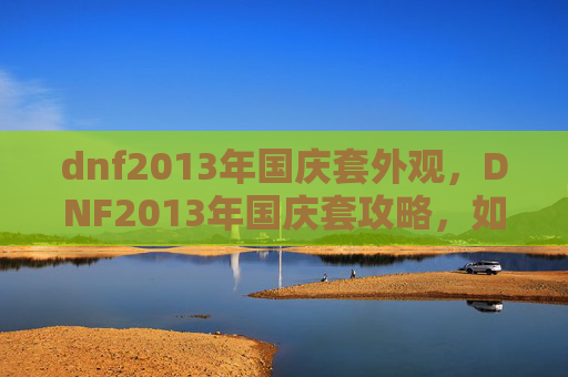 dnf2013年国庆套外观，DNF2013年国庆套攻略，如何最大化利用你的资源
