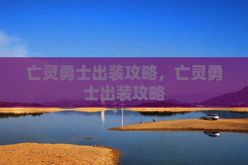 亡灵勇士出装攻略,亡灵勇士出装攻略 亡灵勇士出装攻略,亡灵勇士出装攻略