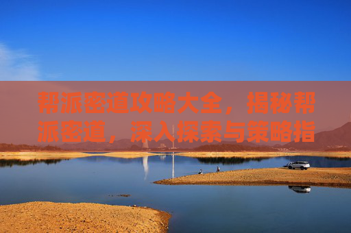 帮派密道攻略大全,揭秘帮派密道,深入探索与策略指南 帮派密道攻略大全,揭秘帮派密道,深入探索与策略指南