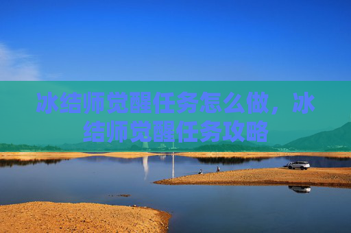 冰结师觉醒任务怎么做，冰结师觉醒任务攻略