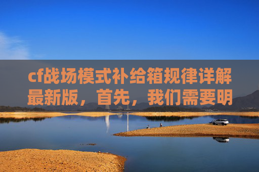 cf战场模式补给箱规律详解最新版,首先,我们需要明确一点,任何关于游戏漏洞的信息都应该基于事实和数据。我们不能盲目相信未经证实的消息,也不能随意传播可能误导他人的信息。在处理这类问题时,我们应该保持客观、理性和负责任的态度 cf战场模式补给箱规律详解最新版,首先,我们需要明确一点,任何关于游戏漏洞的信息都应该基于事实和数据。我们不能盲目相信未经证实的消息,也不能随意传播可能误导他人的信息。在处理这类问题时,我们应该保持客观、理性和负责任的态度