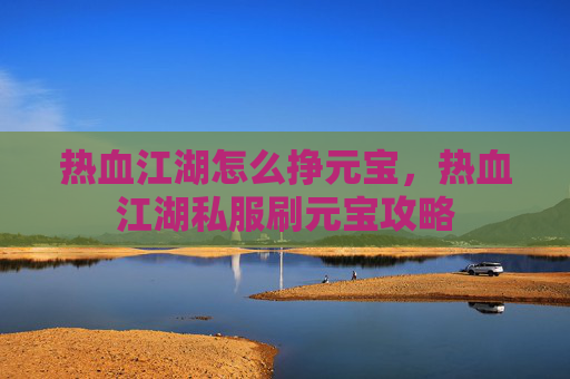 热血江湖怎么挣元宝，热血江湖私服刷元宝攻略