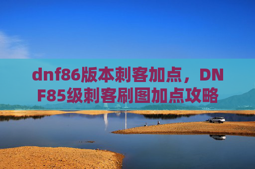 dnf86版本刺客加点,DNF85级刺客刷图加点攻略 dnf86版本刺客加点,DNF85级刺客刷图加点攻略