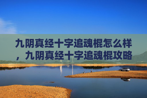 九阴真经十字追魂棍怎么样,九阴真经十字追魂棍攻略 九阴真经十字追魂棍怎么样,九阴真经十字追魂棍攻略