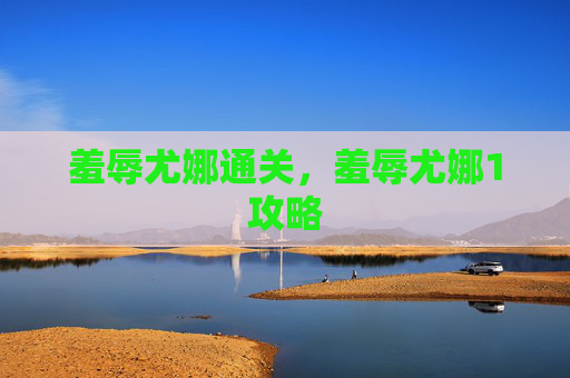 羞辱尤娜通关，羞辱尤娜1攻略