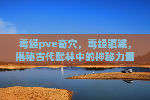 毒经pve奇穴，毒经镇派，揭秘古代武林中的神秘力量
