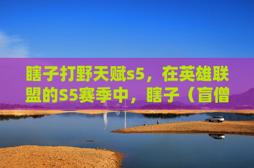 瞎子打野天赋s5,在英雄联盟的S5赛季中,瞎子(盲僧)作为一个打野英雄,其天赋选择对游戏风格和策略有着重要影响。以下是瞎子打野天赋的详细攻略,旨在帮助玩家更好地理解和运用瞎子的技能以及天赋系统 瞎子打野天赋s5,在英雄联盟的S5赛季中,瞎子(盲僧)作为一个打野英雄,其天赋选择对游戏风格和策略有着重要影响。以下是瞎子打野天赋的详细攻略,旨在帮助玩家更好地理解和运用瞎子的技能以及天赋系统