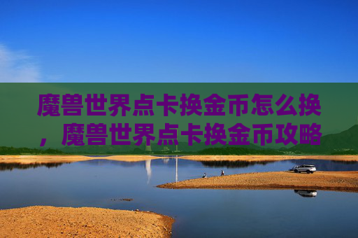 魔兽世界点卡换金币怎么换,魔兽世界点卡换金币攻略 魔兽世界点卡换金币怎么换,魔兽世界点卡换金币攻略