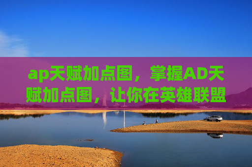 ap天赋加点图,掌握AD天赋加点图,让你在英雄联盟中成为终极战士 ap天赋加点图,掌握AD天赋加点图,让你在英雄联盟中成为终极战士