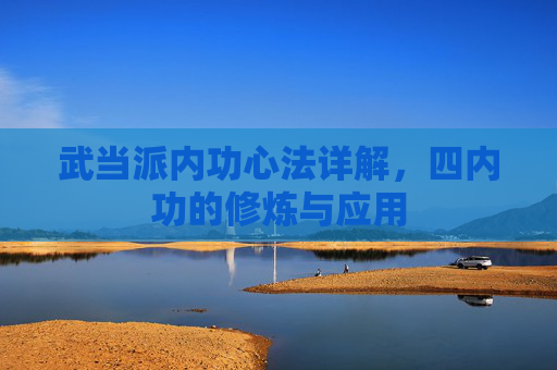 武当派内功心法详解,四内功的修炼与应用 武当派内功心法详解,四内功的修炼与应用