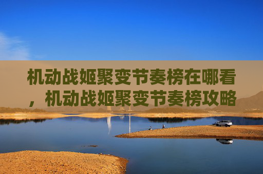机动战姬聚变节奏榜在哪看,机动战姬聚变节奏榜攻略文章 机动战姬聚变节奏榜在哪看,机动战姬聚变节奏榜攻略文章