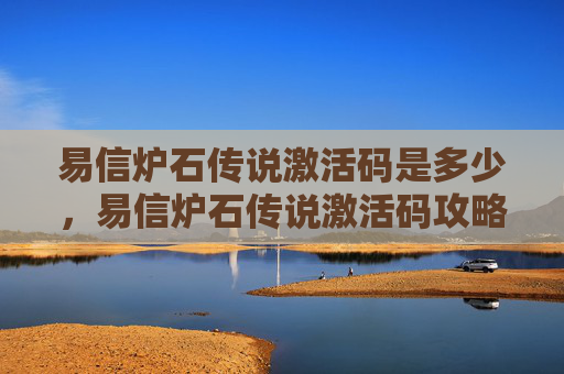 易信炉石传说激活码是多少,易信炉石传说激活码攻略 易信炉石传说激活码是多少,易信炉石传说激活码攻略
