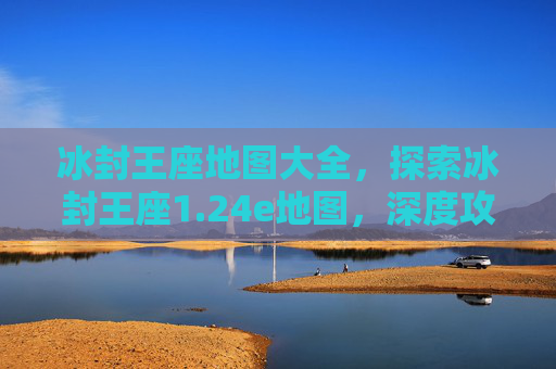 冰封王座地图大全,探索冰封王座1.24e地图,深度攻略与技巧分享 冰封王座地图大全,探索冰封王座1.24e地图,深度攻略与技巧分享