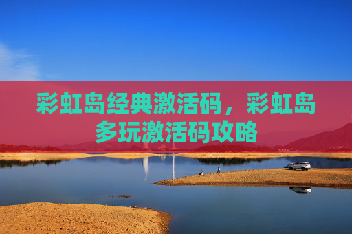 彩虹岛经典激活码，彩虹岛多玩激活码攻略