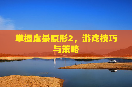 掌握虐杀原形2，游戏技巧与策略