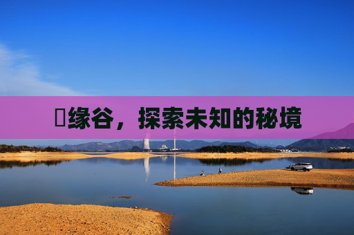 胑缘谷,探索未知的秘境 胑缘谷,探索未知的秘境