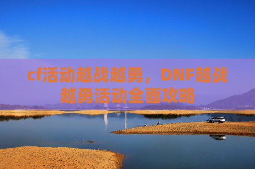 cf活动越战越勇，DNF越战越勇活动全面攻略