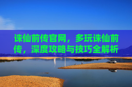 诛仙前传官网，多玩诛仙前传，深度攻略与技巧全解析