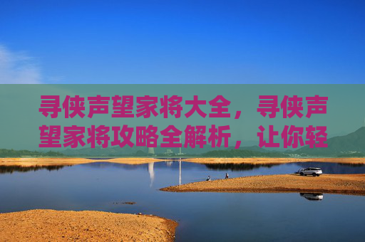 寻侠声望家将大全，寻侠声望家将攻略全解析，让你轻松提升角色实力！