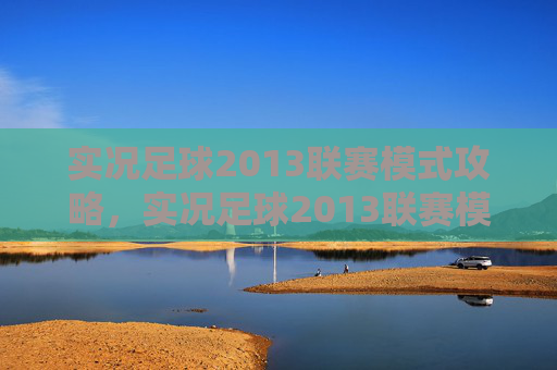 实况足球2013联赛模式攻略，实况足球2013联赛模式全面攻略