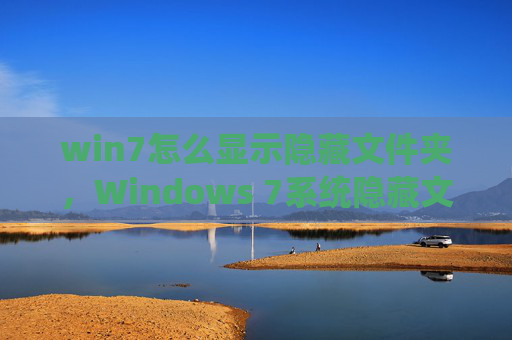 win7怎么显示隐藏文件夹，Windows 7系统隐藏文件的显示方法