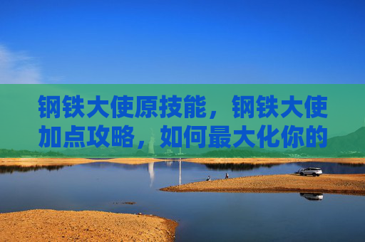 钢铁大使原技能，钢铁大使加点攻略，如何最大化你的战斗力？