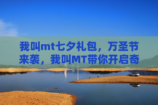 我叫mt七夕礼包，万圣节来袭，我叫MT带你开启奇幻冒险之旅