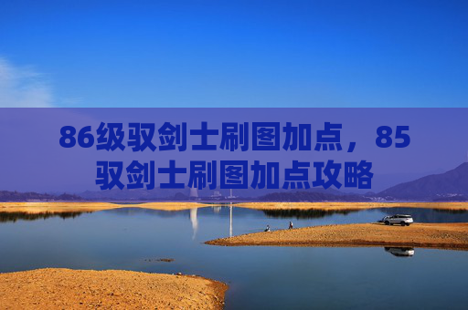 86级驭剑士刷图加点，85驭剑士刷图加点攻略