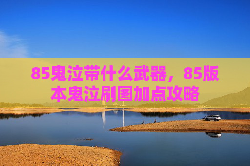 85鬼泣带什么武器，85版本鬼泣刷图加点攻略