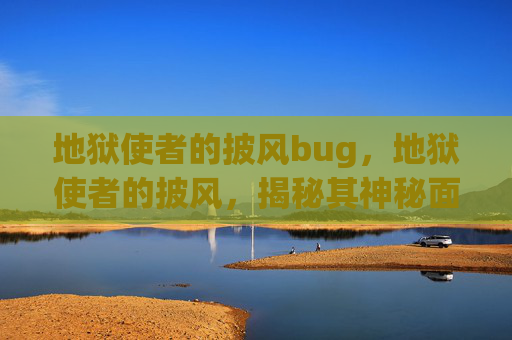 地狱使者的披风bug,地狱使者的披风,揭秘其神秘面纱 地狱使者的披风bug,地狱使者的披风,揭秘其神秘面纱