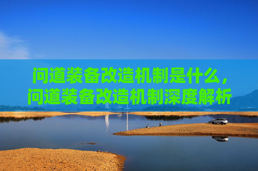 问道装备改造机制是什么，问道装备改造机制深度解析