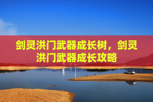 剑灵洪门武器成长树,剑灵洪门武器成长攻略 剑灵洪门武器成长树,剑灵洪门武器成长攻略