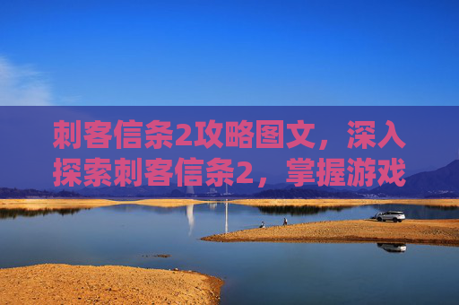刺客信条2攻略图文，深入探索刺客信条2，掌握游戏精髓，解锁隐藏任务