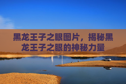 黑龙王子之眼图片，揭秘黑龙王子之眼的神秘力量