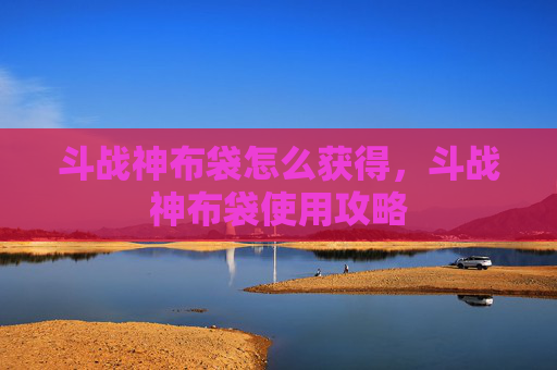 斗战神布袋怎么获得,斗战神布袋使用攻略 斗战神布袋怎么获得,斗战神布袋使用攻略