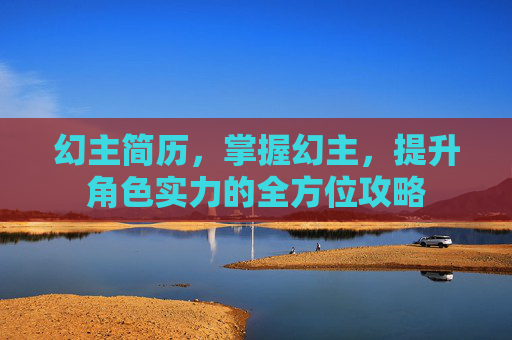 幻主简历，掌握幻主，提升角色实力的全方位攻略