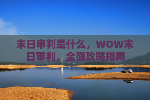 末日审判是什么，WOW末日审判，全面攻略指南