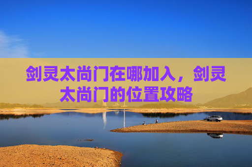 剑灵太尚门在哪加入,剑灵太尚门的位置攻略 剑灵太尚门在哪加入,剑灵太尚门的位置攻略