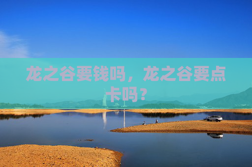 龙之谷要钱吗,龙之谷要点卡吗? 龙之谷要钱吗,龙之谷要点卡吗?