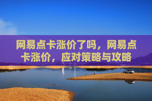 网易点卡涨价了吗,网易点卡涨价,应对策略与攻略 网易点卡涨价了吗,网易点卡涨价,应对策略与攻略
