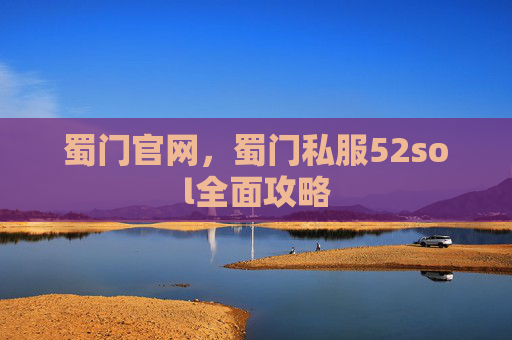 蜀门官网，蜀门私服52sol全面攻略