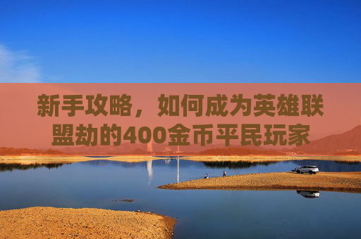 新手攻略,如何成为英雄联盟劫的400金币平民玩家 新手攻略,如何成为英雄联盟劫的400金币平民玩家
