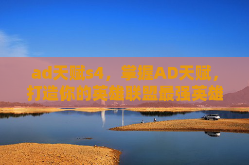 ad天赋s4，掌握AD天赋，打造你的英雄联盟最强英雄！
