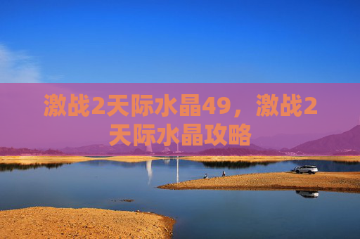 激战2天际水晶49,激战2天际水晶攻略 激战2天际水晶49,激战2天际水晶攻略