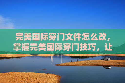 完美国际穿门文件怎么改，掌握完美国际穿门技巧，让你在游戏世界中畅游无阻
