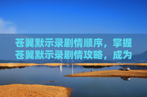 苍翼默示录剧情顺序,掌握苍翼默示录剧情攻略,成为游戏高手 苍翼默示录剧情顺序,掌握苍翼默示录剧情攻略,成为游戏高手